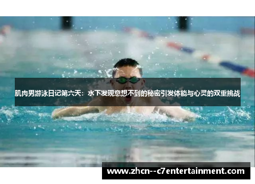 肌肉男游泳日记第六天：水下发现意想不到的秘密引发体能与心灵的双重挑战