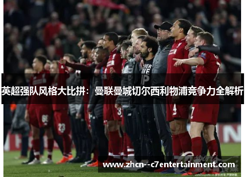 英超强队风格大比拼：曼联曼城切尔西利物浦竞争力全解析