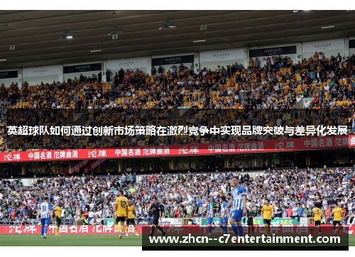 英超球队如何通过创新市场策略在激烈竞争中实现品牌突破与差异化发展