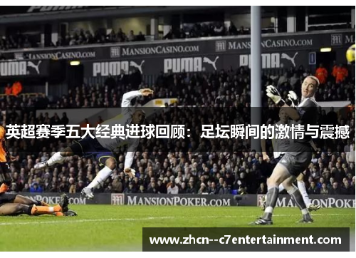 英超赛季五大经典进球回顾:足坛瞬间的激情与震撼 英超赛季五大经典进球回顾:足坛瞬间的激情与震撼