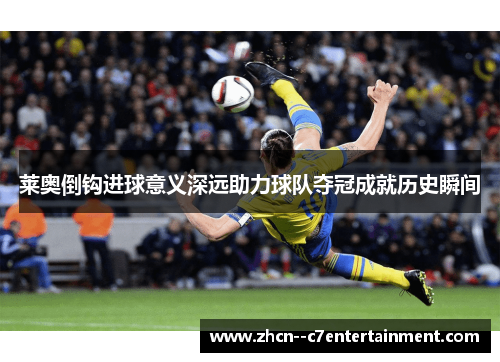 莱奥倒钩进球意义深远助力球队夺冠成就历史瞬间 莱奥倒钩进球意义深远助力球队夺冠成就历史瞬间