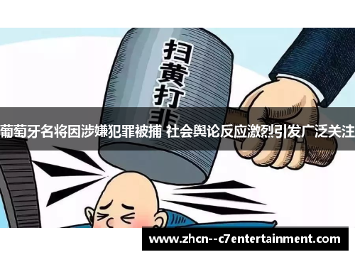 葡萄牙名将因涉嫌犯罪被捕 社会舆论反应激烈引发广泛关注