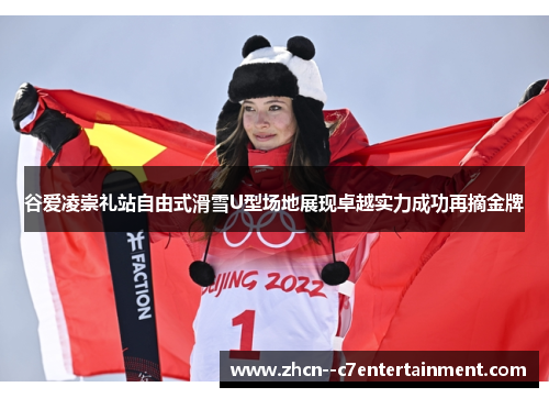 谷爱凌崇礼站自由式滑雪U型场地展现卓越实力成功再摘金牌 谷爱凌崇礼站自由式滑雪U型场地展现卓越实力成功再摘金牌