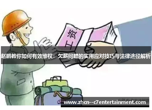 赵鹏教你如何有效维权：欠薪问题的实用应对技巧与法律途径解析