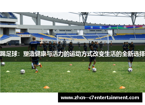踢足球：塑造健康与活力的运动方式改变生活的全新选择
