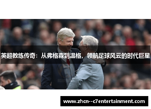 英超教练传奇：从弗格森到温格，领航足球风云的时代巨星