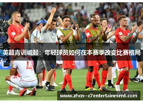 英超青训崛起:年轻球员如何在本赛季改变比赛格局 英超青训崛起:年轻球员如何在本赛季改变比赛格局