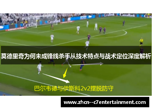 莫德里奇为何未成锋线杀手从技术特点与战术定位深度解析 莫德里奇为何未成锋线杀手从技术特点与战术定位深度解析