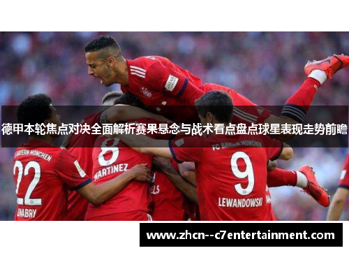 德甲本轮焦点对决全面解析赛果悬念与战术看点盘点球星表现走势前瞻