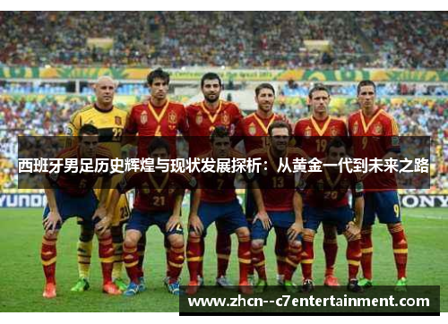 西班牙男足历史辉煌与现状发展探析：从黄金一代到未来之路