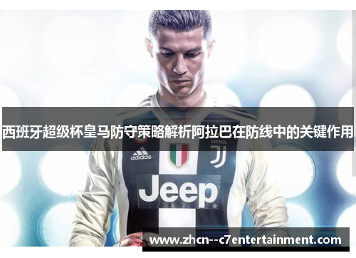 西班牙超级杯皇马防守策略解析阿拉巴在防线中的关键作用