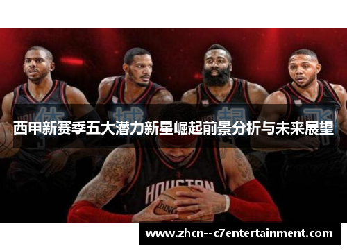 西甲新赛季五大潜力新星崛起前景分析与未来展望 西甲新赛季五大潜力新星崛起前景分析与未来展望