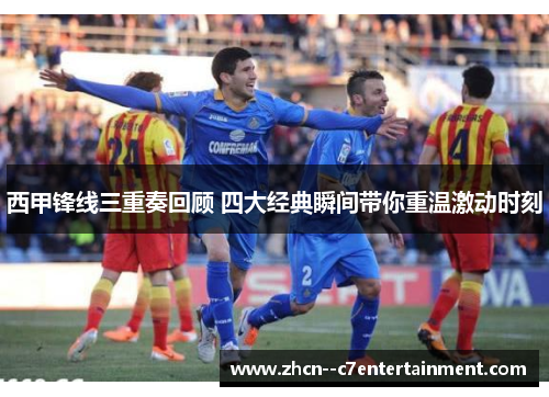 西甲锋线三重奏回顾 四大经典瞬间带你重温激动时刻