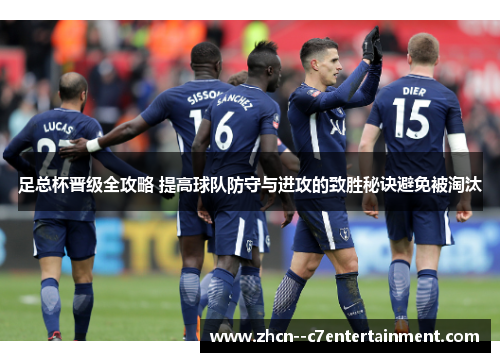足总杯晋级全攻略 提高球队防守与进攻的致胜秘诀避免被淘汰 足总杯晋级全攻略 提高球队防守与进攻的致胜秘诀避免被淘汰