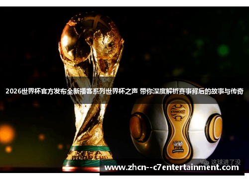 2026世界杯官方发布全新播客系列世界杯之声 带你深度解析赛事背后的故事与传奇