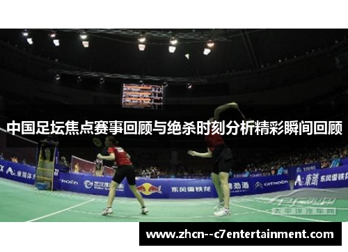 中国足坛焦点赛事回顾与绝杀时刻分析精彩瞬间回顾