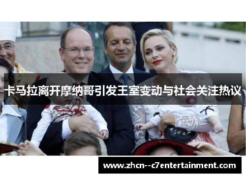 卡马拉离开摩纳哥引发王室变动与社会关注热议 卡马拉离开摩纳哥引发王室变动与社会关注热议
