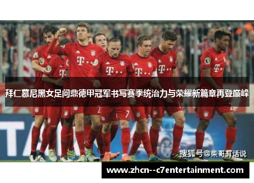 拜仁慕尼黑女足问鼎德甲冠军书写赛季统治力与荣耀新篇章再登巅峰