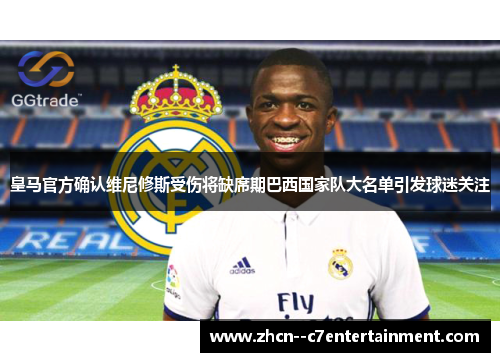 皇马官方确认维尼修斯受伤将缺席期巴西国家队大名单引发球迷关注 皇马官方确认维尼修斯受伤将缺席期巴西国家队大名单引发球迷关注