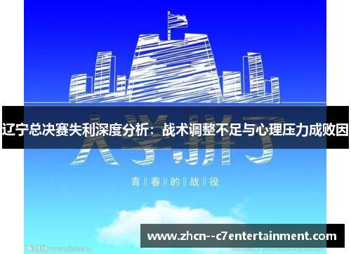 辽宁总决赛失利深度分析:战术调整不足与心理压力成败因 辽宁总决赛失利深度分析:战术调整不足与心理压力成败因