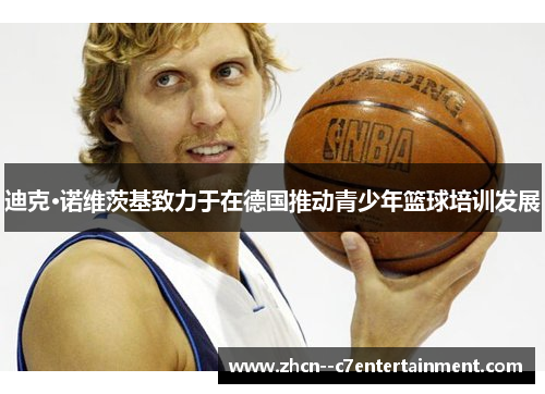 迪克·诺维茨基致力于在德国推动青少年篮球培训发展