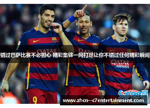 错过巴萨比赛不必担心 精彩集锦一网打尽让你不错过任何精彩瞬间