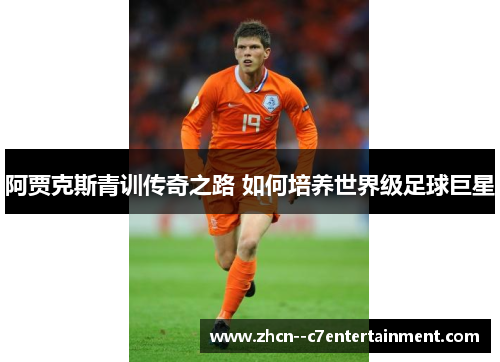 阿贾克斯青训传奇之路 如何培养世界级足球巨星