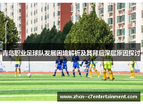 青岛职业足球队发展困境解析及其背后深层原因探讨