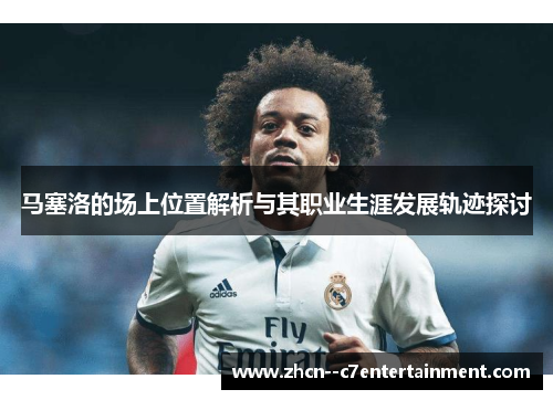 马塞洛的场上位置解析与其职业生涯发展轨迹探讨