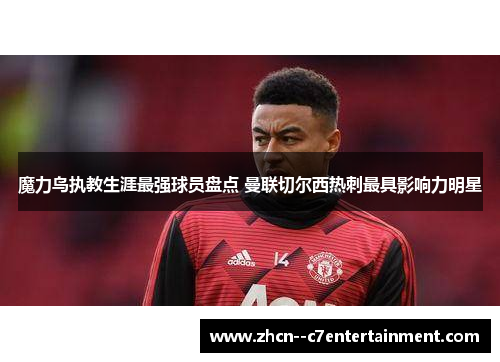 魔力鸟执教生涯最强球员盘点 曼联切尔西热刺最具影响力明星