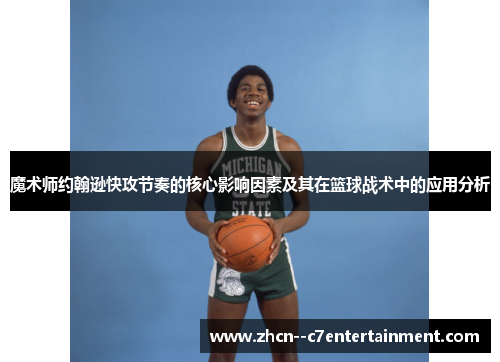 魔术师约翰逊快攻节奏的核心影响因素及其在篮球战术中的应用分析 魔术师约翰逊快攻节奏的核心影响因素及其在篮球战术中的应用分析