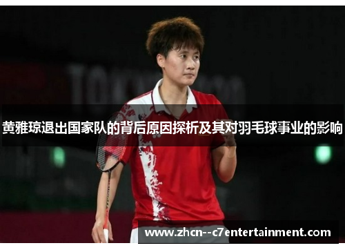 黄雅琼退出国家队的背后原因探析及其对羽毛球事业的影响