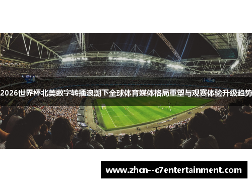 2026世界杯北美数字转播浪潮下全球体育媒体格局重塑与观赛体验升级趋势