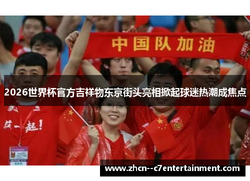 2026世界杯官方吉祥物东京街头亮相掀起球迷热潮成焦点 2026世界杯官方吉祥物东京街头亮相掀起球迷热潮成焦点