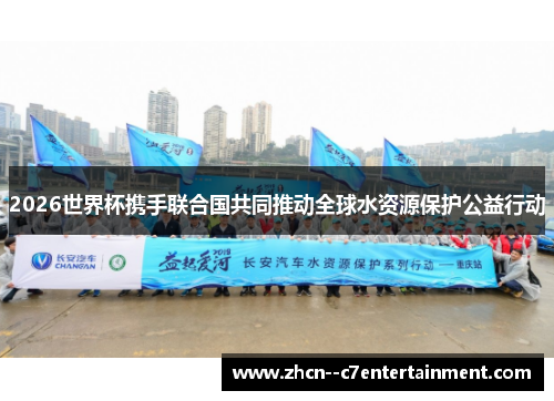 2026世界杯携手联合国共同推动全球水资源保护公益行动