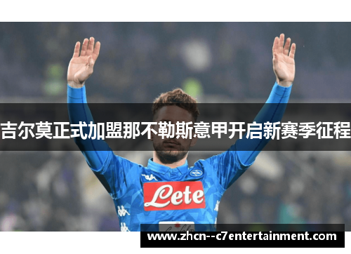 吉尔莫正式加盟那不勒斯意甲开启新赛季征程 吉尔莫正式加盟那不勒斯意甲开启新赛季征程