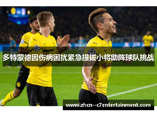 多特蒙德因伤病困扰紧急提拔小将助阵球队挑战