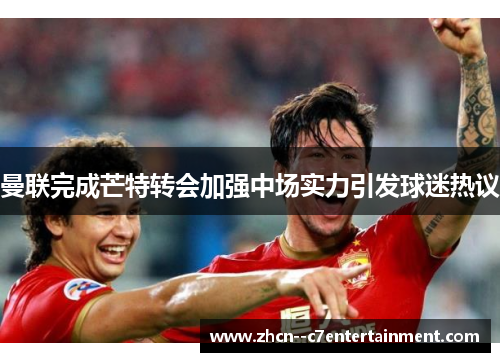 曼联完成芒特转会加强中场实力引发球迷热议