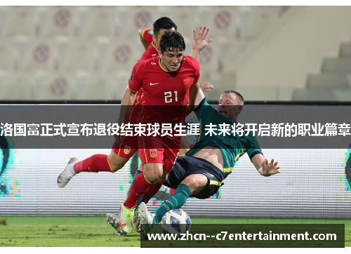 洛国富正式宣布退役结束球员生涯 未来将开启新的职业篇章 洛国富正式宣布退役结束球员生涯 未来将开启新的职业篇章