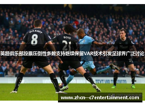 英超俱乐部投票压倒性多数支持继续保留VAR技术引发足球界广泛讨论 英超俱乐部投票压倒性多数支持继续保留VAR技术引发足球界广泛讨论